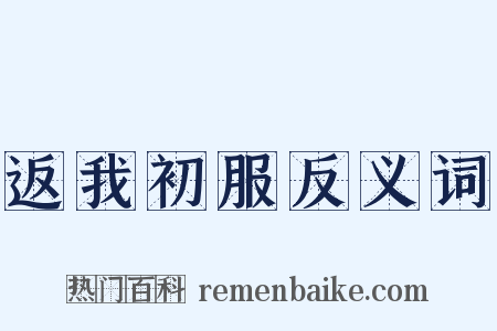 返我初服反义词是什么意思的图片